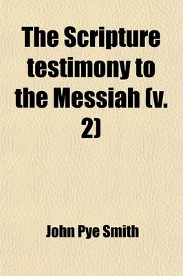 Book cover for The Scripture Testimony to the Messiah (Volume 2); An Inquiry with a View to a Satisfactory Determination of the Doctrine Taught in the Holy Scriptures Concerning the Person of Christ