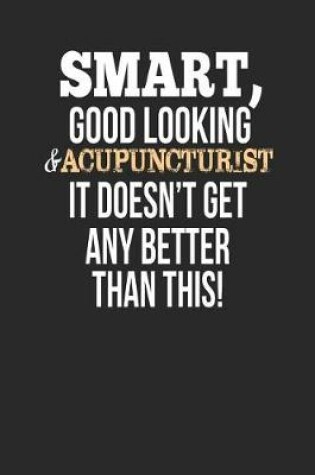 Cover of Smart, Good Looking & Acupuncturist, It Doesn't Get Any Better Than This!