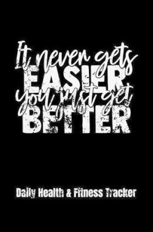 Cover of It Never Gets Easier You Just Get Better Daily Health & Fitness Tracker