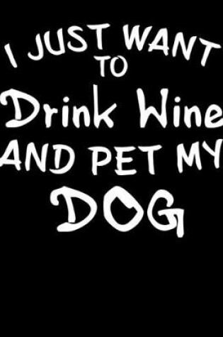 Cover of I Just Want to Drink Wine and Pet My Dog