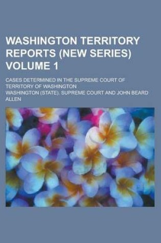 Cover of Washington Territory Reports (New Series); Cases Determined in the Supreme Court of Territory of Washington Volume 1