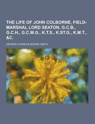 Book cover for The Life of John Colborne, Field-Marshal Lord Seaton, G.C.B., G.C.H., G.C.M.G., K.T.S., K.St.G., K.M.T., &C