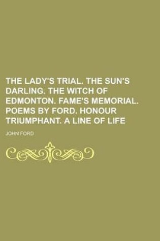 Cover of The Lady's Trial. the Sun's Darling. the Witch of Edmonton. Fame's Memorial. Poems by Ford. Honour Triumphant. a Line of Life