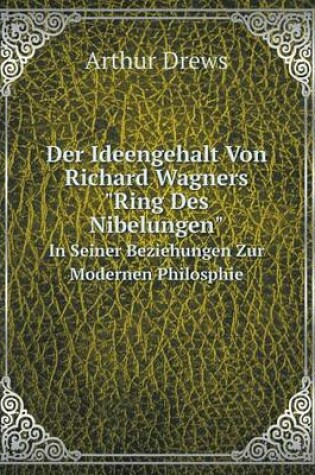 Cover of Der Ideengehalt Von Richard Wagners Ring Des Nibelungen In Seiner Beziehungen Zur Modernen Philosphie