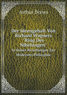 Book cover for Der Ideengehalt Von Richard Wagners Ring Des Nibelungen In Seiner Beziehungen Zur Modernen Philosphie