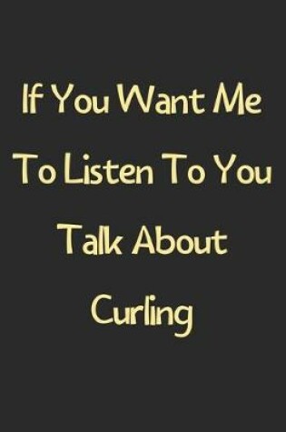 Cover of If You Want Me To Listen To You Talk About Curling