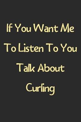 Book cover for If You Want Me To Listen To You Talk About Curling