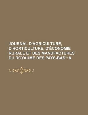 Book cover for Journal D'Agriculture, D'Horticulture, D'Economie Rurale Et Des Manufactures Du Royaume Des Pays-Bas (8)