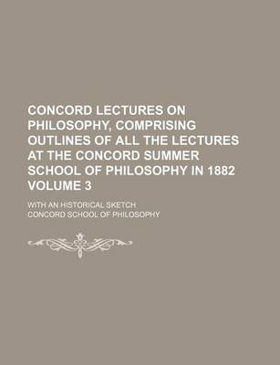 Book cover for Concord Lectures on Philosophy, Comprising Outlines of All the Lectures at the Concord Summer School of Philosophy in 1882 Volume 3; With an Historical Sketch