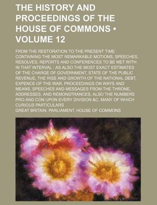 Book cover for The History and Proceedings of the House of Commons (Volume 12); From the Restoration to the Present Time Containing the Most Remarkable Motions, Speeches, Resolves, Reports and Conferences to Be Met with in That Interval as Also the Most Exact Estimates