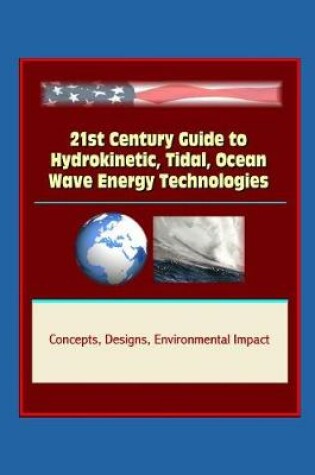 Cover of 21st Century Guide to Hydrokinetic, Tidal, Ocean Wave Energy Technologies - Concepts, Designs, Environmental Impact