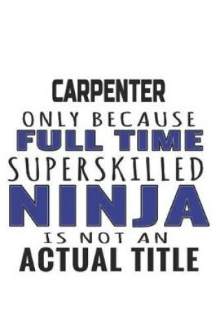 Cover of Carpenter Only Because Full Time Superskilled Ninja Is Not An Actual Title