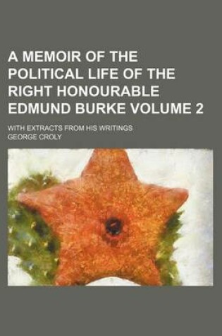 Cover of A Memoir of the Political Life of the Right Honourable Edmund Burke Volume 2; With Extracts from His Writings