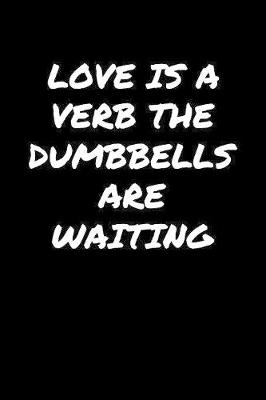 Book cover for Love Is A Verb The Dumbbells Are Waiting