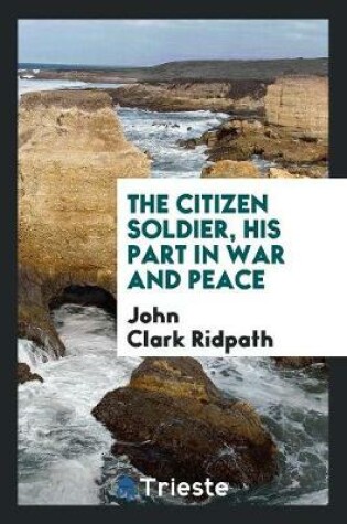 Cover of The Citizen Soldier, His Part in War and Peace