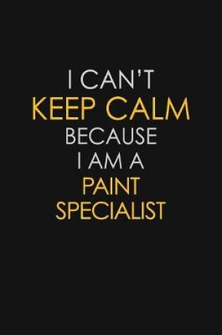 Cover of I Can't Keep Calm Because I Am A Paint Specialist