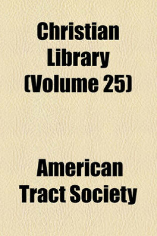 Cover of Christian Library (Volume 25); Gallaudet, T.H. Scripture Biography for the Young. the Youth's Book of Natural Theology. the Child's Book of Repentance