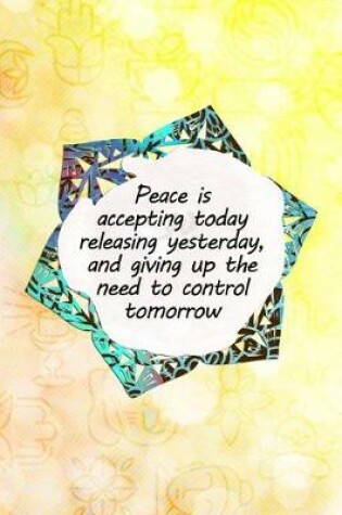 Cover of Peace Is Accepting Today Releasing Yesterday, and Giving Up the Need to Control Tomorrow