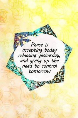 Book cover for Peace Is Accepting Today Releasing Yesterday, and Giving Up the Need to Control Tomorrow
