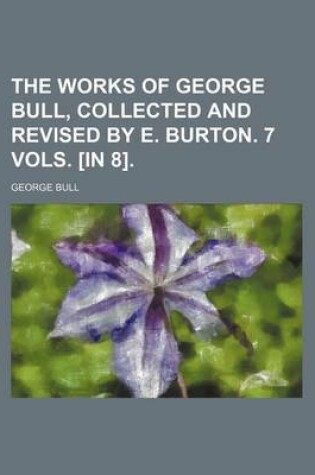 Cover of The Works of George Bull, Collected and Revised by E. Burton. 7 Vols. [In 8].