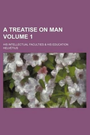 Cover of A Treatise on Man (Volume 1); His Intellectual Faculties & His Education