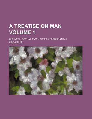 Book cover for A Treatise on Man (Volume 1); His Intellectual Faculties & His Education