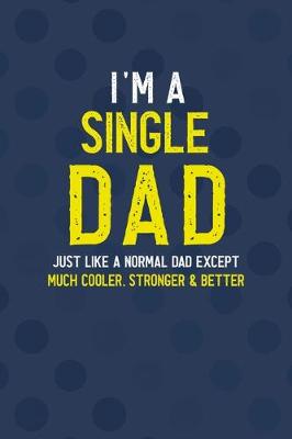 Book cover for I'm A Single Dad Just Like A Normal Dad Except Much Cooler, Stronger & Better