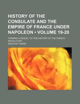 Book cover for History of the Consulate and the Empire of France Under Napoleon (Volume 19-20); Forming a Sequel to "The History of the French Revolution."
