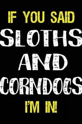 Cover of If You Said Sloths and Corndogs I'm in