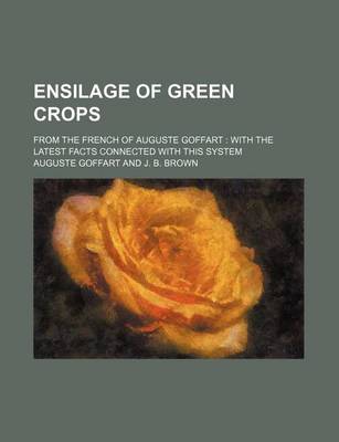 Book cover for Ensilage of Green Crops; From the French of Auguste Goffart with the Latest Facts Connected with This System