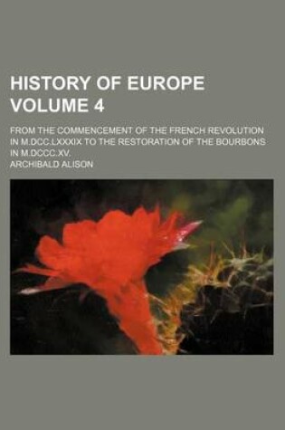 Cover of History of Europe Volume 4; From the Commencement of the French Revolution in M.DCC.LXXXIX to the Restoration of the Bourbons in M.DCCC.XV.