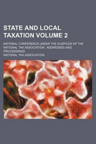 Cover of State and Local Taxation; National Conference Under the Auspices of the National Tax Association Addresses and Proceedings Volume 2