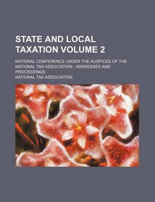 Book cover for State and Local Taxation; National Conference Under the Auspices of the National Tax Association Addresses and Proceedings Volume 2