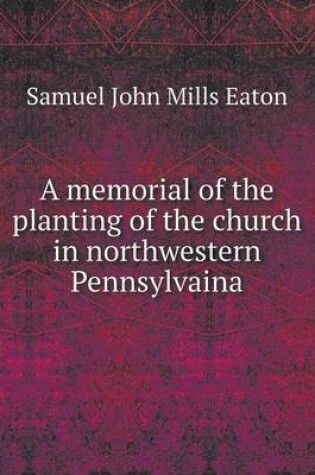 Cover of A memorial of the planting of the church in northwestern Pennsylvaina