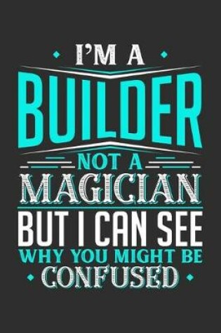 Cover of I'm A Builder Not A Magician But I can See Why You Might Be Confused