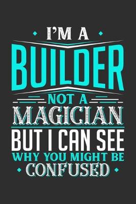 Book cover for I'm A Builder Not A Magician But I can See Why You Might Be Confused