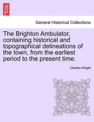 Book cover for The Brighton Ambulator, Containing Historical and Topographical Delineations of the Town, from the Earliest Period to the Present Time.