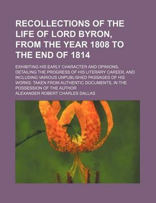 Book cover for Recollections of the Life of Lord Byron, from the Year 1808 to the End of 1814; Exhibiting His Early Character and Opinions, Detailing the Progress of His Literary Career, and Including Various Unpublished Passages of His Works. Taken from Authentic Docum