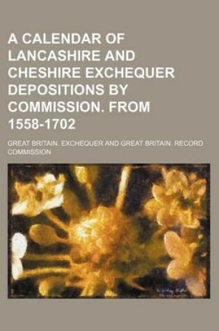 Cover of A Calendar of Lancashire and Cheshire Exchequer Depositions by Commission. from 1558-1702