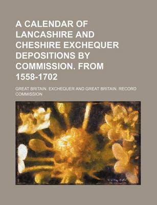 Book cover for A Calendar of Lancashire and Cheshire Exchequer Depositions by Commission. from 1558-1702