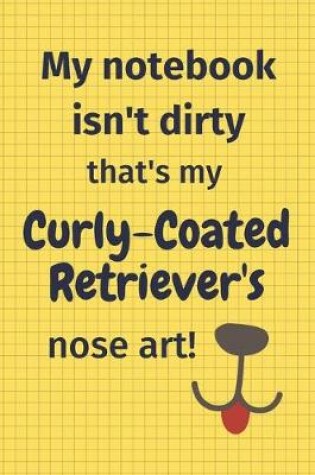 Cover of My Notebook Isn't Dirty That's My Curly-Coated Retriever's Nose Art