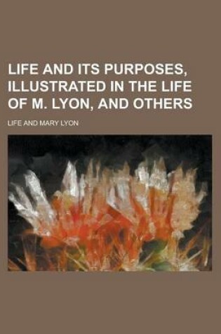 Cover of Life and Its Purposes, Illustrated in the Life of M. Lyon, and Others