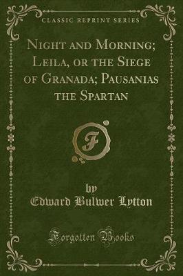 Book cover for Night and Morning; Leila, or the Siege of Granada; Pausanias the Spartan (Classic Reprint)