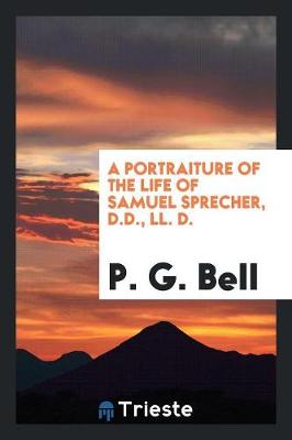 Book cover for A Portraiture of the Life of Samuel Sprecher, D.D., LL. D.