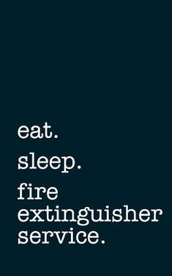 Book cover for Eat. Sleep. Fire Extinguisher Service. - Lined Notebook