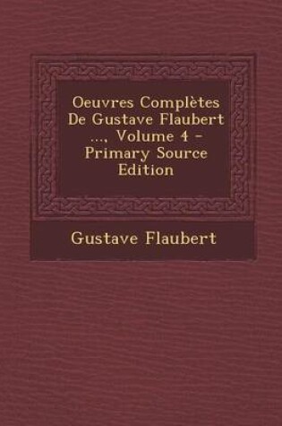 Cover of Oeuvres Completes de Gustave Flaubert ..., Volume 4 - Primary Source Edition