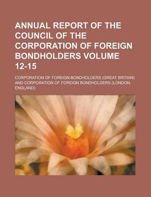 Book cover for Annual Report of the Council of the Corporation of Foreign Bondholders Volume 12-15