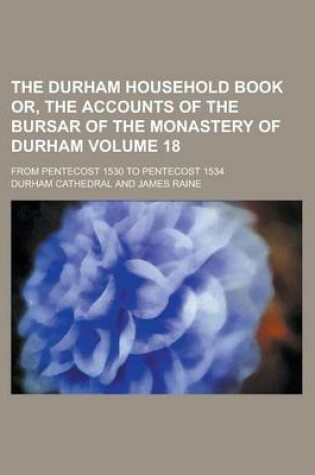 Cover of The Durham Household Book Or, the Accounts of the Bursar of the Monastery of Durham; From Pentecost 1530 to Pentecost 1534 Volume 18