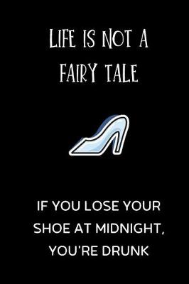 Book cover for Life is not a fairy tale, if you lose your shoe at midnight, you're drunk