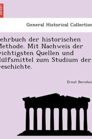 Cover of Lehrbuch Der Historischen Methode. Mit Nachweis Der Wichtigsten Quellen Und Hu Lfsmittel Zum Studium Der Geschichte.